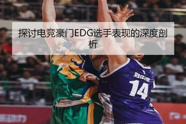 探讨电竞豪门EDG选手表现的深度剖析